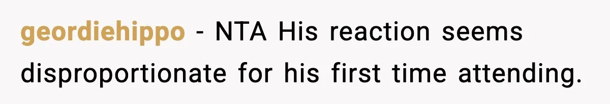 geordiehippo - NTA His reaction seems disproportionate for his first time attending.