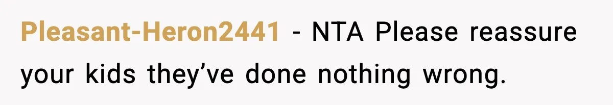 Pleasant-Heron2441 - NTA Please reassure your kids they’ve done nothing wrong.