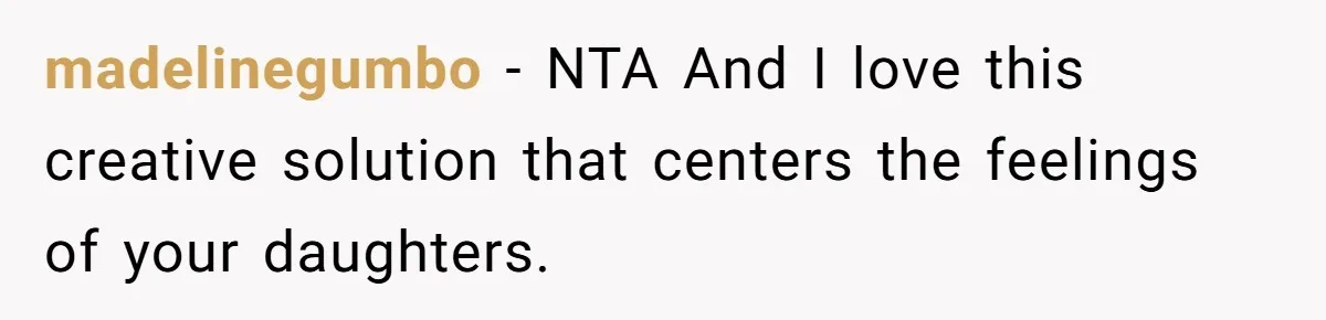 madelinegumbo − NTA And I love this creative solution that centers the feelings of your daughters.
