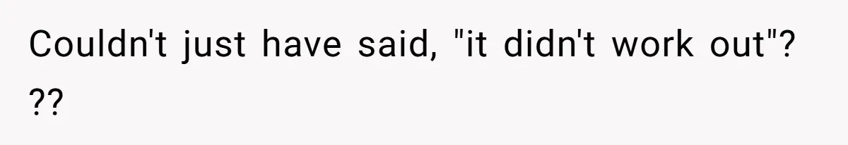 Couldn't just have said, "it didn't work out"? ??