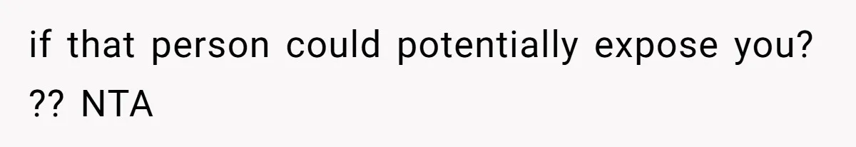 if that person could potentially expose you? ?? NTA