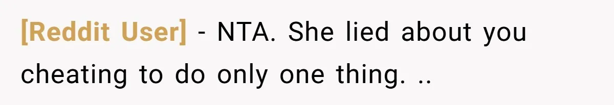 [Reddit User] − NTA. She lied about you cheating to do only one thing. ..