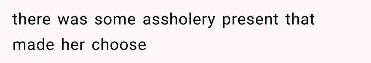 there was some assholery present that made her choose