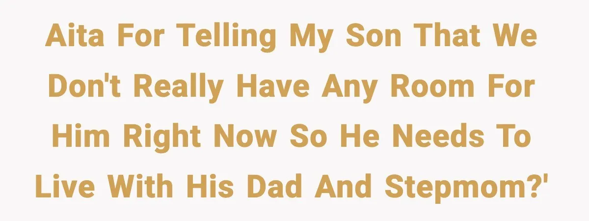 AITA for telling my son that we don't really have any room for him right now so he needs to live with his dad and stepmom?'