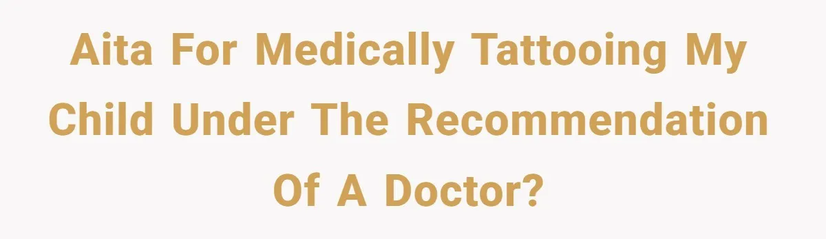 AITA for medically tattooing my child under the recommendation of a doctor?