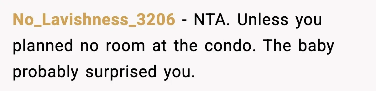 No_Lavishness_3206 - NTA. Unless you planned no room at the condo. The baby probably surprised you.