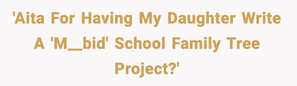 'AITA for having my daughter write a 'm__bid' school family tree project?'
