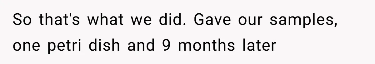 So that's what we did. Gave our samples, one petri dish and 9 months later