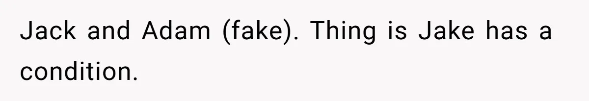 Jack and Adam (fake). Thing is Jake has a condition.