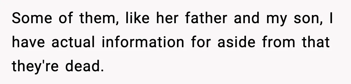 Some of them, like her father and my son, I have actual information for aside from that they're dead.