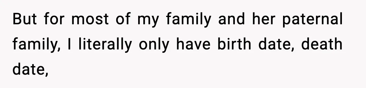 But for most of my family and her paternal family, I literally only have birth date, death date,