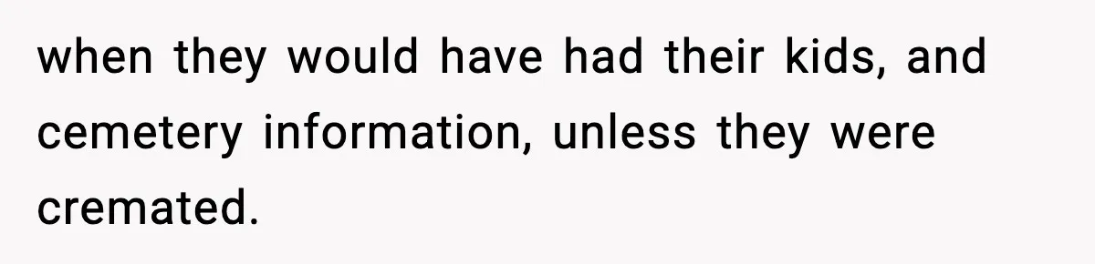 when they would have had their kids, and cemetery information, unless they were cremated.