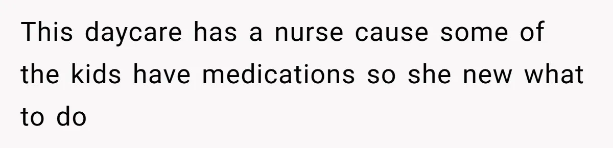This daycare has a nurse cause some of the kids have medications so she new what to do