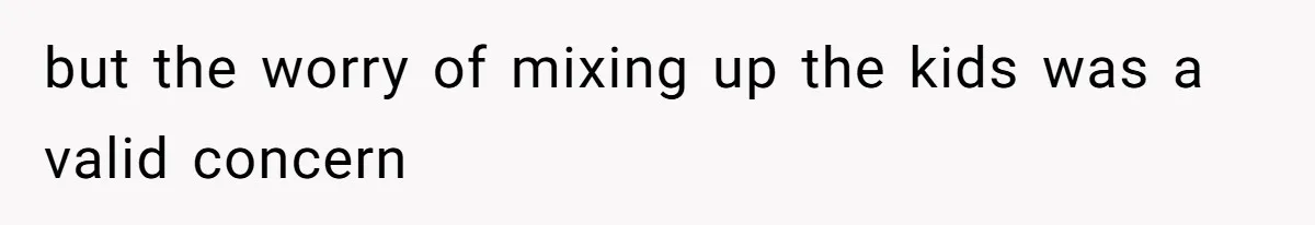 but the worry of mixing up the kids was a valid concern