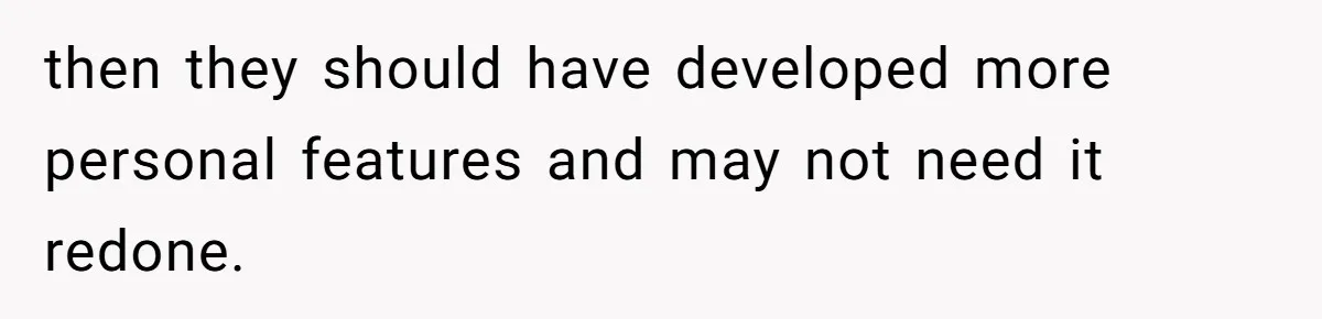then they should have developed more personal features and may not need it redone.