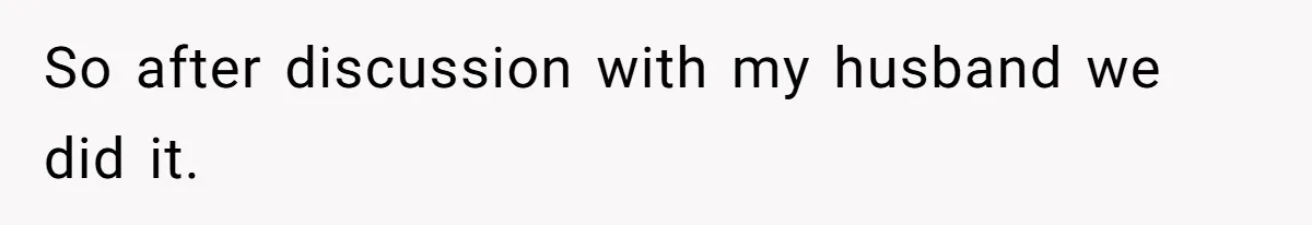 So after discussion with my husband we did it.