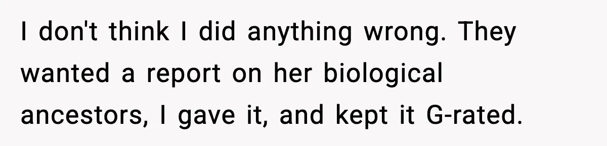I don't think I did anything wrong. They wanted a report on her biological ancestors, I gave it, and kept it G-rated.
