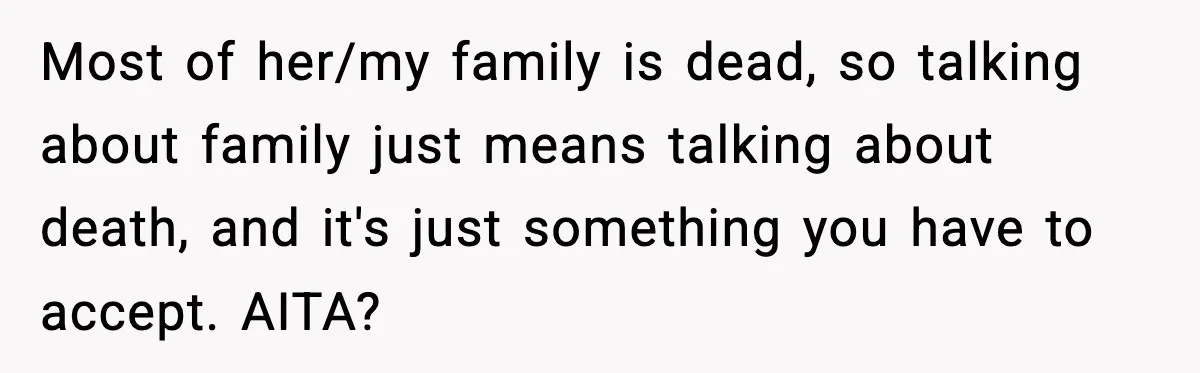 Most of her/my family is dead, so talking about family just means talking about death, and it's just something you have to accept. AITA?