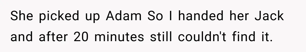 She picked up Adam So I handed her Jack and after 20 minutes still couldn't find it.