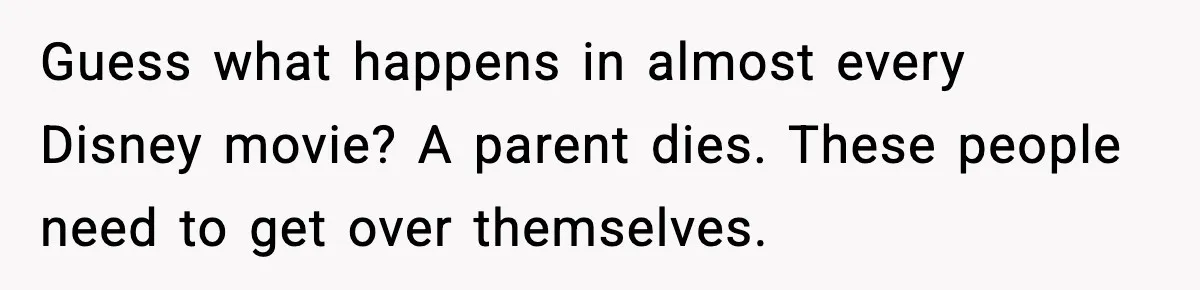Guess what happens in almost every Disney movie? A parent dies. These people need to get over themselves.