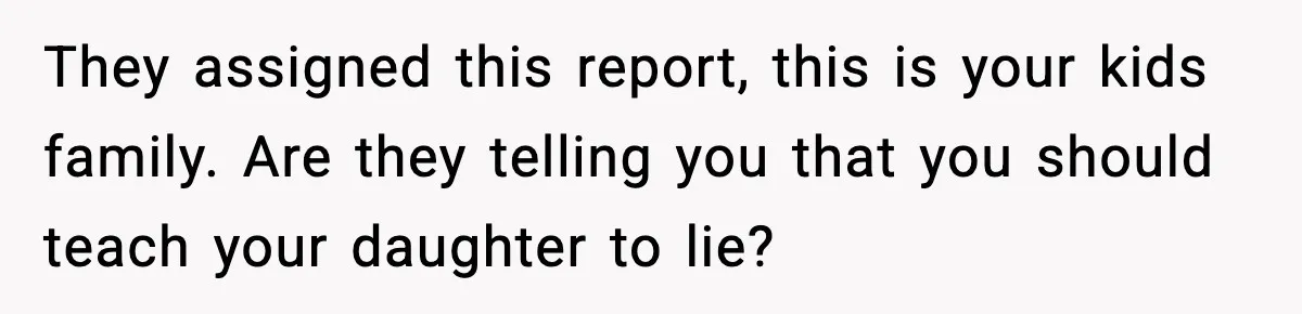 They assigned this report, this is your kids family. Are they telling you that you should teach your daughter to lie?
