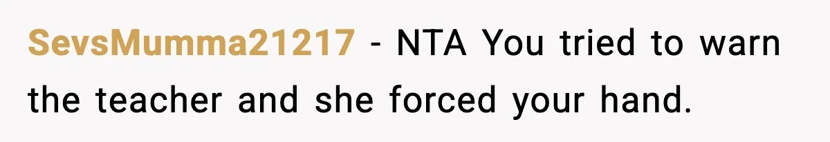 SevsMumma21217 − NTA You tried to warn the teacher and she forced your hand.