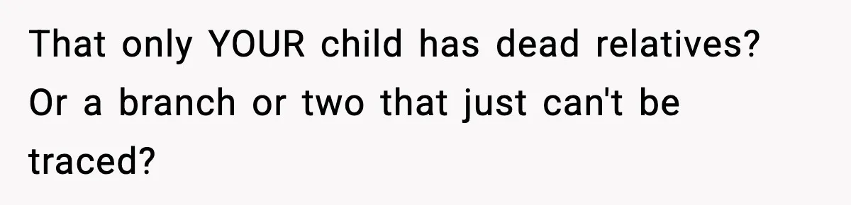 That only YOUR child has dead relatives? Or a branch or two that just can't be traced?