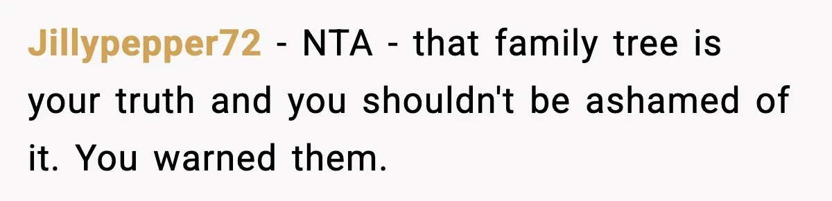 Jillypepper72 − NTA - that family tree is your truth and you shouldn't be ashamed of it. You warned them.