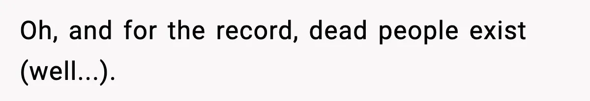 Oh, and for the record, dead people exist (well...).