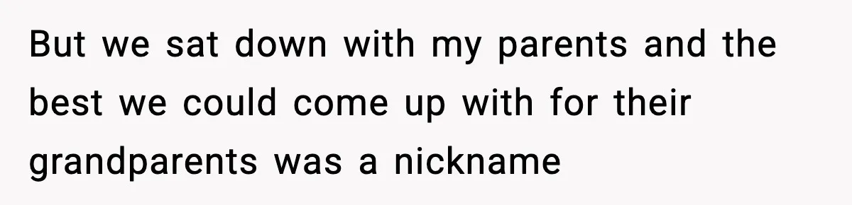 But we sat down with my parents and the best we could come up with for their grandparents was a nickname