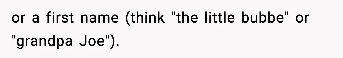 or a first name (think "the little bubbe" or "grandpa Joe").