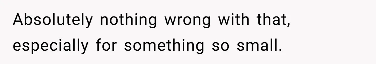 Absolutely nothing wrong with that, especially for something so small.
