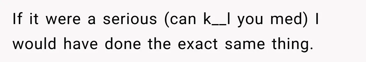 If it were a serious (can k__l you med) I would have done the exact same thing.