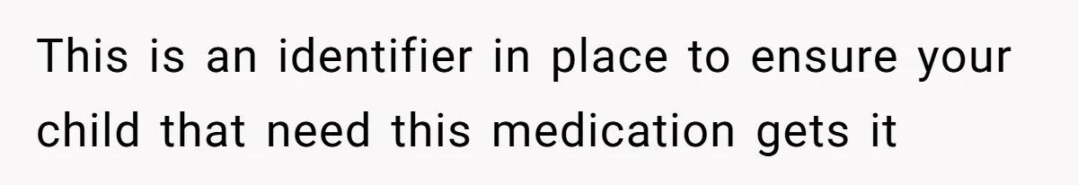 This is an identifier in place to ensure your child that need this medication gets it