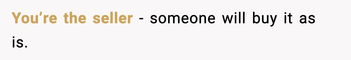 You’re the seller - someone will buy it as is.