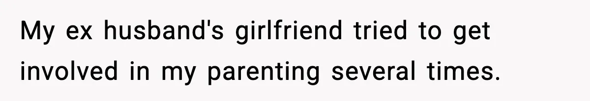 My ex husband's girlfriend tried to get involved in my parenting several times.