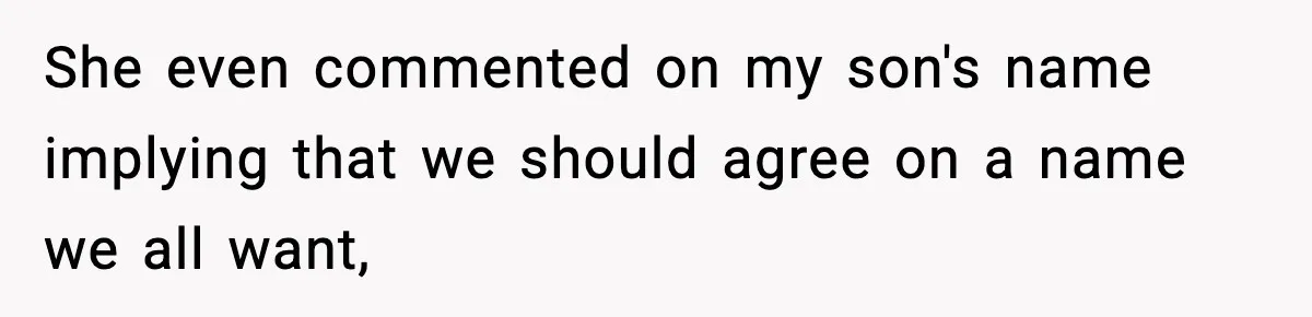 She even commented on my son's name implying that we should agree on a name we all want,