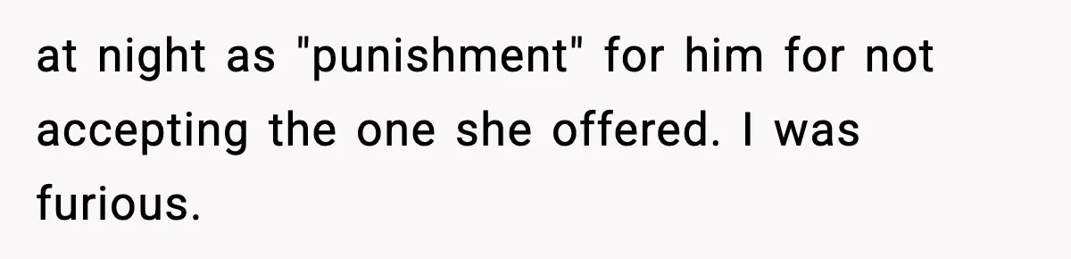at night as "punishment" for him for not accepting the one she offered. I was furious.