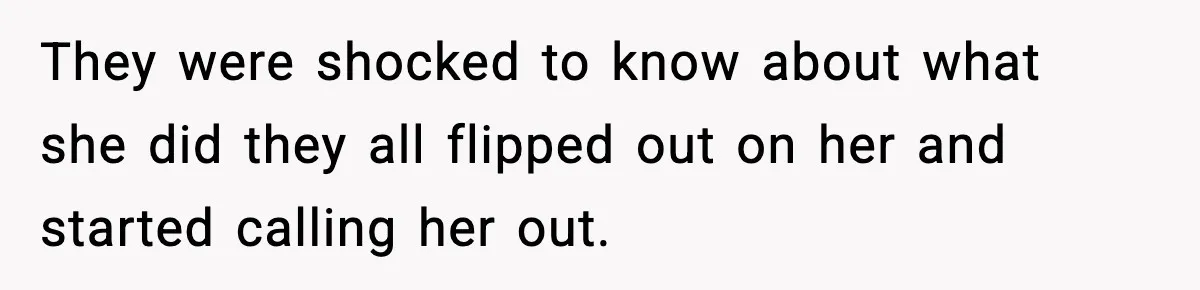 They were shocked to know about what she did they all flipped out on her and started calling her out.