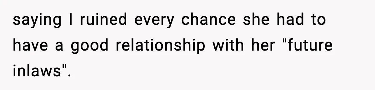 saying I ruined every chance she had to have a good relationship with her "future inlaws".