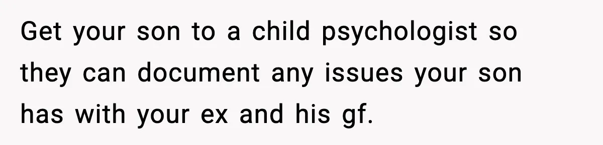 Get your son to a child psychologist so they can document any issues your son has with your ex and his gf.