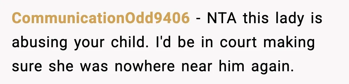 CommunicationOdd9406 − NTA this lady is abusing your child. I'd be in court making sure she was nowhere near him again.