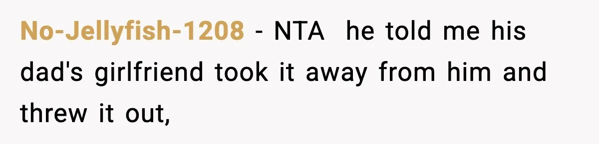No-Jellyfish-1208 − NTA ​ he told me his dad's girlfriend took it away from him and threw it out,