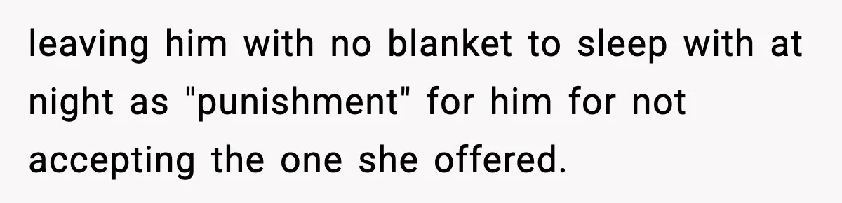 leaving him with no blanket to sleep with at night as "punishment" for him for not accepting the one she offered.