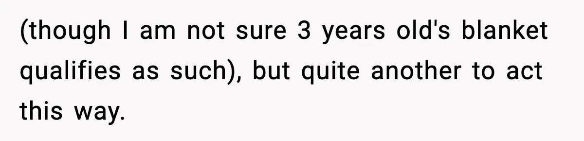 (though I am not sure 3 years old's blanket qualifies as such), but quite another to act this way.