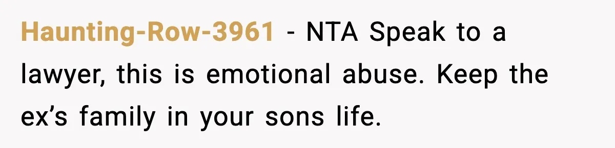Haunting-Row-3961 − NTA Speak to a lawyer, this is emotional abuse. Keep the ex’s family in your sons life.