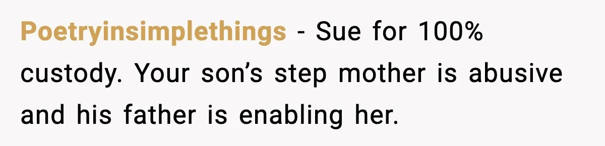 Poetryinsimplethings − Sue for 100% custody. Your son’s step mother is abusive and his father is enabling her.