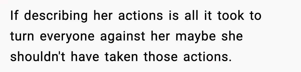 If describing her actions is all it took to turn everyone against her maybe she shouldn't have taken those actions.