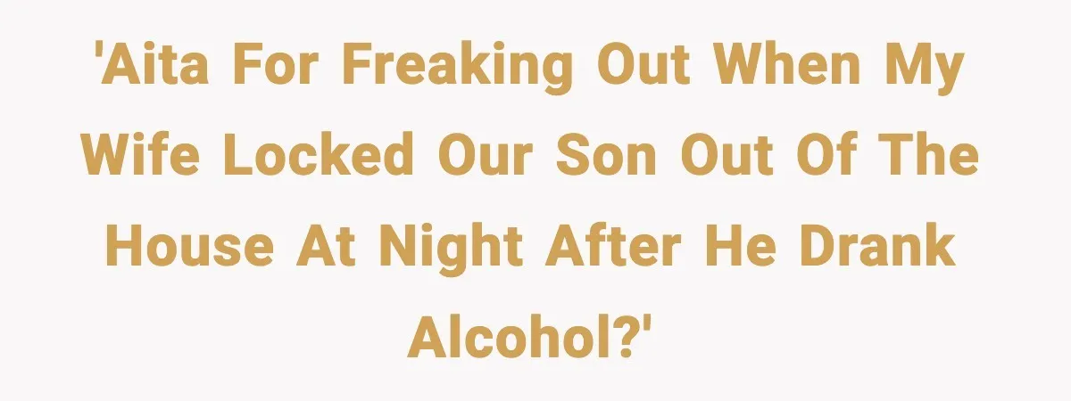 'AITA for freaking out when my wife locked our son out of the house at night after he drank alcohol?'