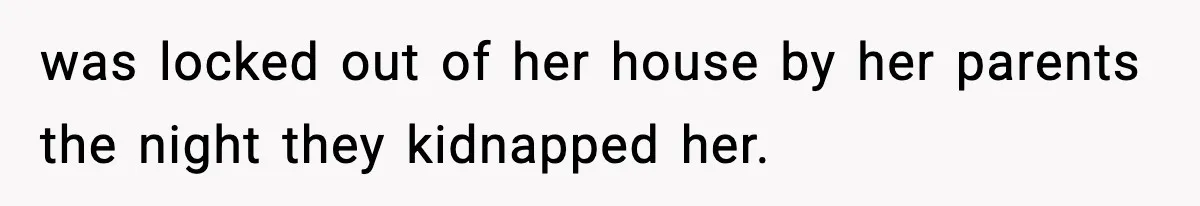 was locked out of her house by her parents the night they kidnapped her.